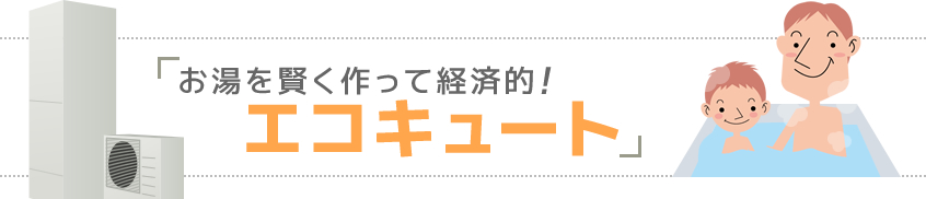 お湯を賢く作って経済的！エコキュート