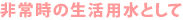 非常時の生活用水として