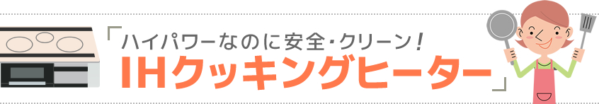 ハイパワーなのに安全・クリーン　IHクッキングヒーター