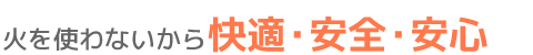 火を使わないから快適・安全・安心