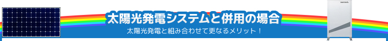 太陽光発電システムと併用の場合／太陽光発電と組み合わせて更なるメリット！