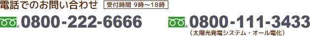 電話でのお問い合わせ　フリーダイヤル0800-222-6666/フリーダイヤル0800-111-3433(太陽光発電システム・オール電化)