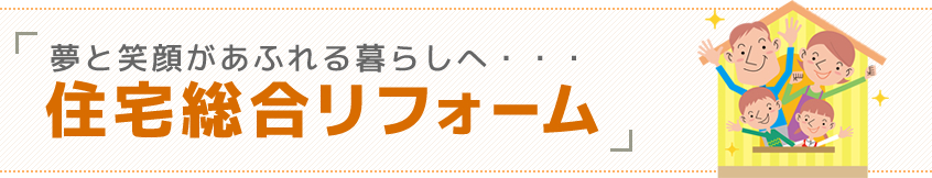 夢と笑顔があふれる暮らしへ…住宅総合リフォーム
