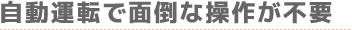 自動運転で面倒な操作が不要