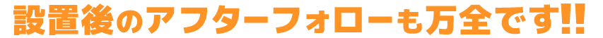 設置後のアフターフォローも万全です！！