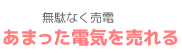 無駄なく売電：あまった電気を売れる