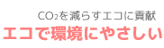 CO2を減らすエコに貢献：エコで環境にやさしい