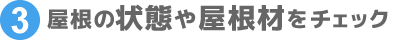 ③屋根の状態や屋根材をチェック