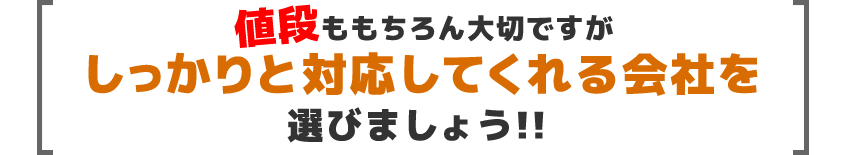 値段ももちろん大切ですがしっかりと対応してくれる会社を選びましょう！！